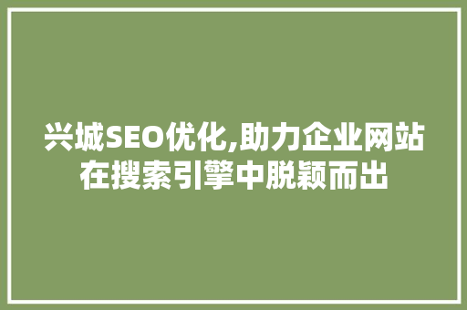 兴城SEO优化,助力企业网站在搜索引擎中脱颖而出