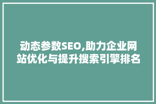 动态参数SEO,助力企业网站优化与提升搜索引擎排名