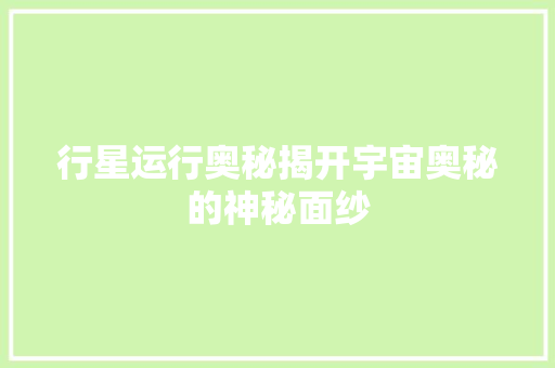 行星运行奥秘揭开宇宙奥秘的神秘面纱