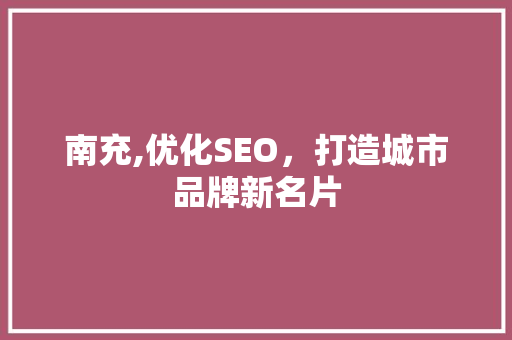南充,优化SEO，打造城市品牌新名片