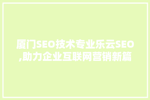 厦门SEO技术专业乐云SEO,助力企业互联网营销新篇章