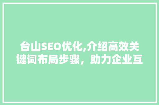 台山SEO优化,介绍高效关键词布局步骤，助力企业互联网营销