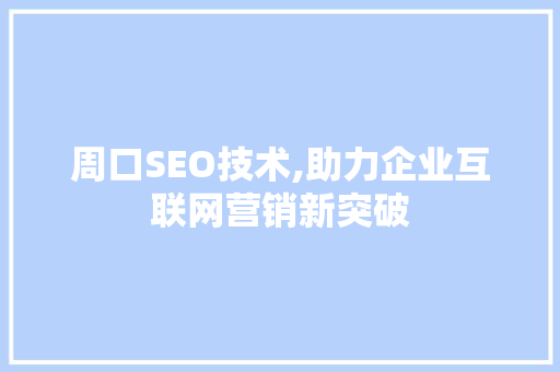 周口SEO技术,助力企业互联网营销新突破  第1张