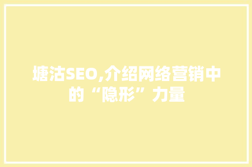 塘沽SEO,介绍网络营销中的“隐形”力量