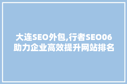 大连SEO外包,行者SEO06助力企业高效提升网站排名