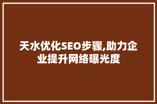 天水优化SEO步骤,助力企业提升网络曝光度