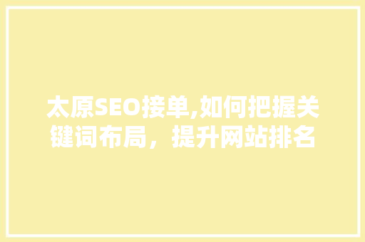 太原SEO接单,如何把握关键词布局，提升网站排名