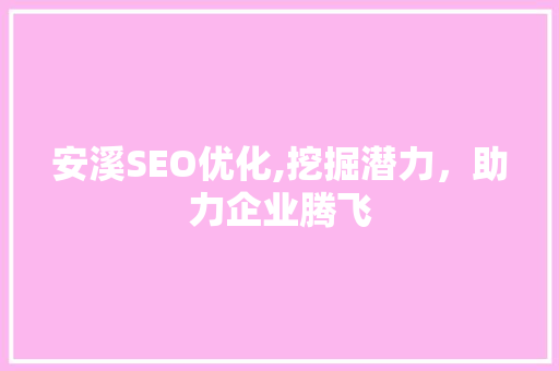 安溪SEO优化,挖掘潜力，助力企业腾飞