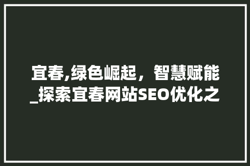 宜春,绿色崛起，智慧赋能_探索宜春网站SEO优化之路