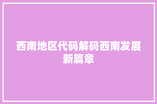 西南地区代码解码西南发展新篇章