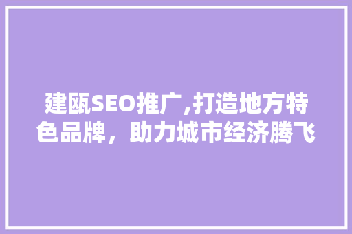 建瓯SEO推广,打造地方特色品牌，助力城市经济腾飞