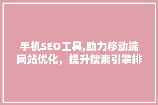 手机SEO工具,助力移动端网站优化，提升搜索引擎排名