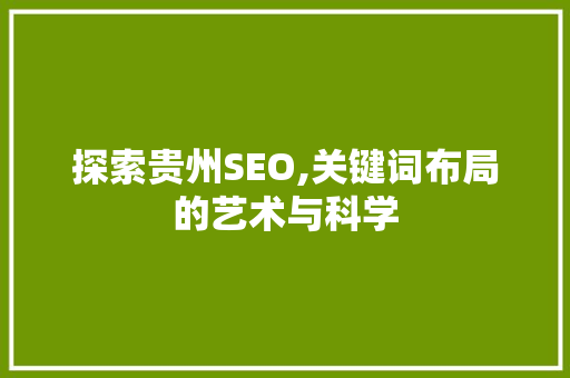 探索贵州SEO,关键词布局的艺术与科学