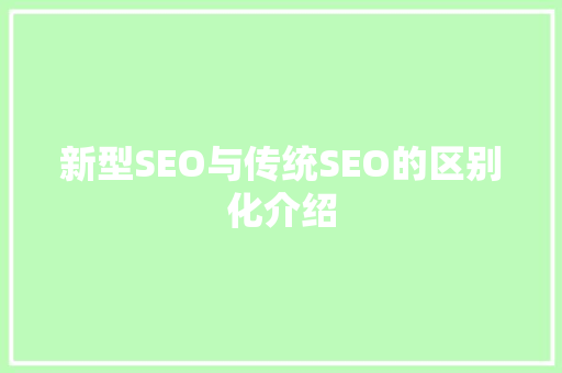 新型SEO与传统SEO的区别化介绍