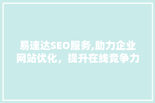 易速达SEO服务,助力企业网站优化，提升在线竞争力