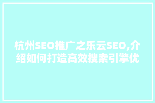 杭州SEO推广之乐云SEO,介绍如何打造高效搜索引擎优化步骤