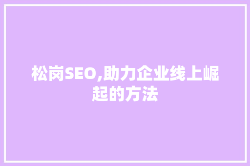 松岗SEO,助力企业线上崛起的方法