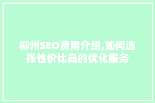 柳州SEO费用介绍,如何选择性价比高的优化服务
