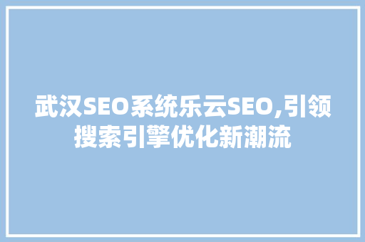 武汉SEO系统乐云SEO,引领搜索引擎优化新潮流