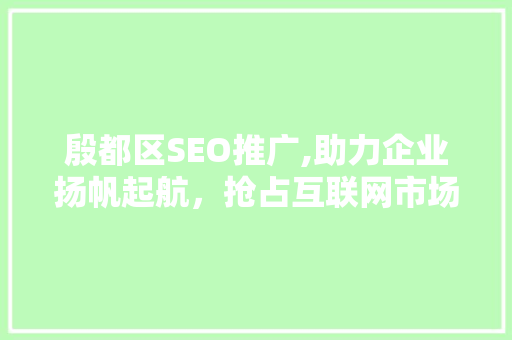 殷都区SEO推广,助力企业扬帆起航，抢占互联网市场制高点