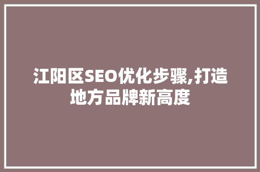 江阳区SEO优化步骤,打造地方品牌新高度