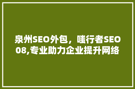 泉州SEO外包，嗤行者SEO08,专业助力企业提升网络曝光度