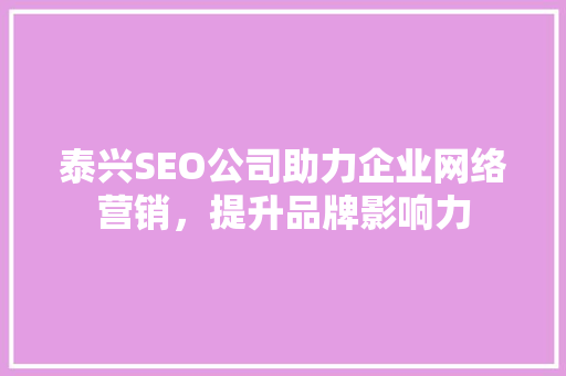 泰兴SEO公司助力企业网络营销，提升品牌影响力