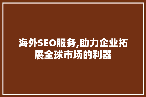 海外SEO服务,助力企业拓展全球市场的利器