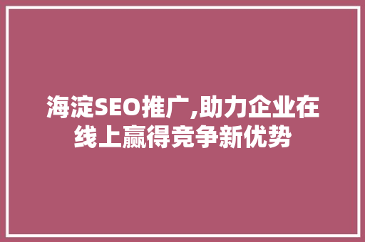 海淀SEO推广,助力企业在线上赢得竞争新优势