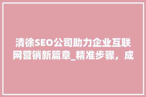 清徐SEO公司助力企业互联网营销新篇章_精准步骤，成就品牌辉煌