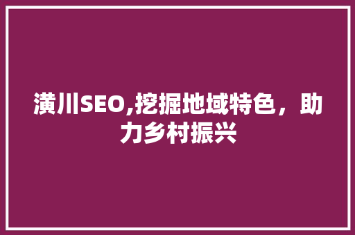 潢川SEO,挖掘地域特色，助力乡村振兴