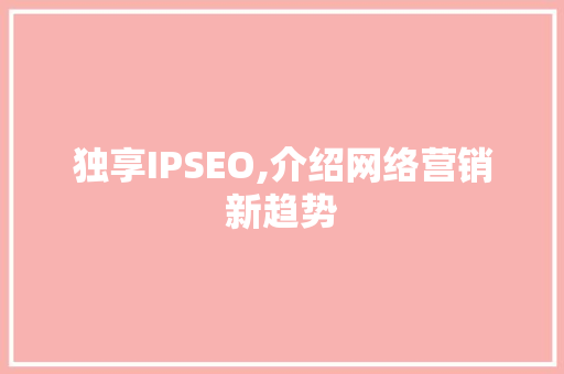 独享IPSEO,介绍网络营销新趋势