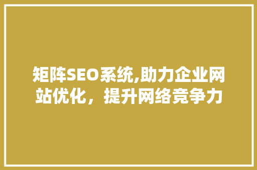 矩阵SEO系统,助力企业网站优化，提升网络竞争力