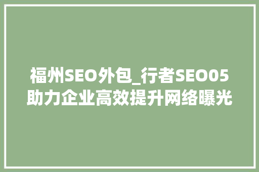 福州SEO外包_行者SEO05助力企业高效提升网络曝光度