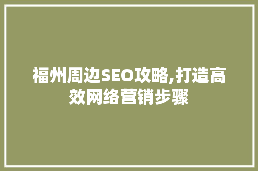 福州周边SEO攻略,打造高效网络营销步骤