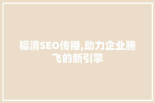 福清SEO传播,助力企业腾飞的新引擎