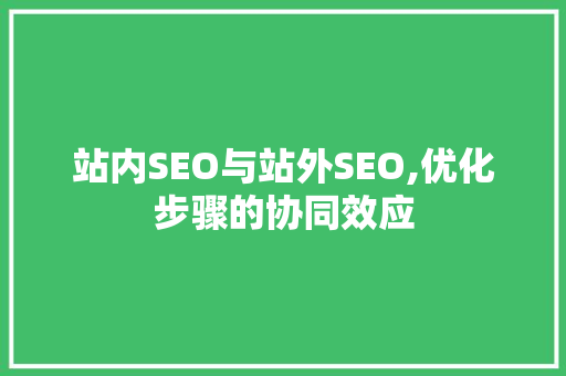 站内SEO与站外SEO,优化步骤的协同效应