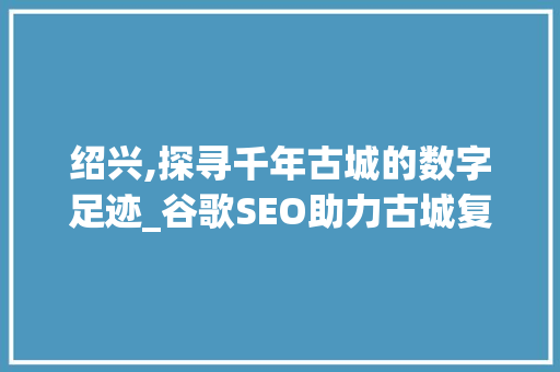 绍兴,探寻千年古城的数字足迹_谷歌SEO助力古城复兴之路