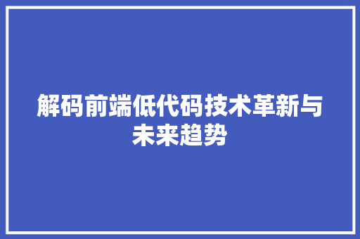 解码前端低代码技术革新与未来趋势