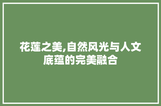 花莲之美,自然风光与人文底蕴的完美融合