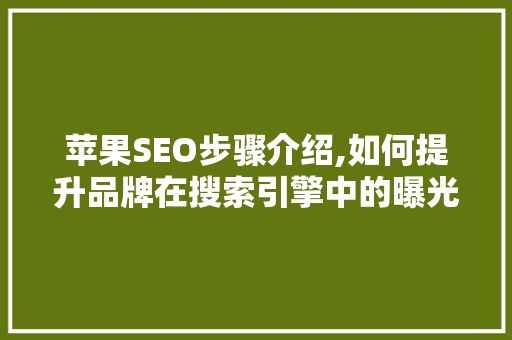 苹果SEO步骤介绍,如何提升品牌在搜索引擎中的曝光度