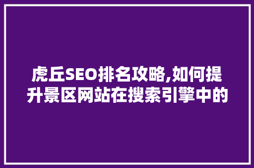 虎丘SEO排名攻略,如何提升景区网站在搜索引擎中的曝光度
