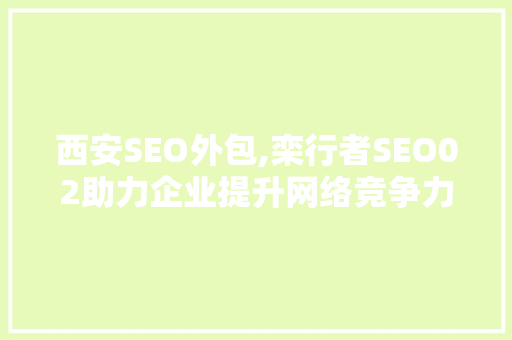 西安SEO外包,栾行者SEO02助力企业提升网络竞争力