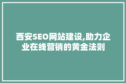 西安SEO网站建设,助力企业在线营销的黄金法则