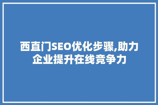 西直门SEO优化步骤,助力企业提升在线竞争力