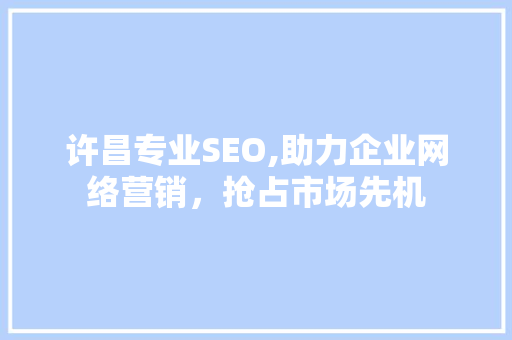 许昌专业SEO,助力企业网络营销，抢占市场先机