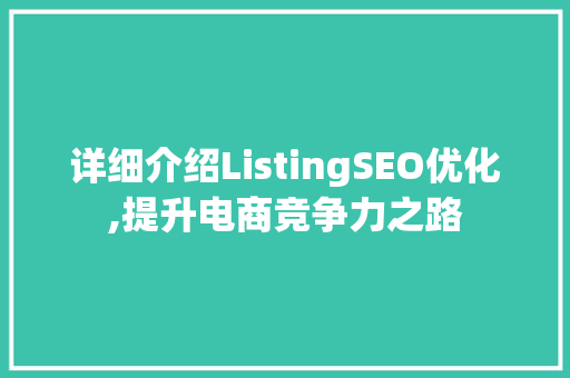 详细介绍ListingSEO优化,提升电商竞争力之路