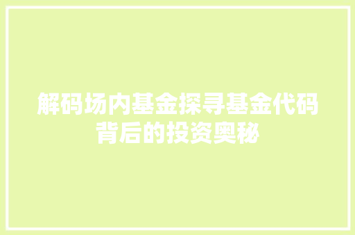 解码场内基金探寻基金代码背后的投资奥秘