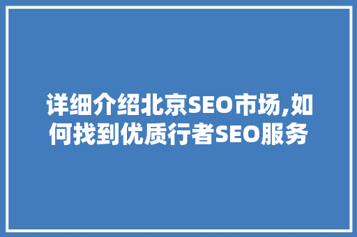 详细介绍北京SEO市场,如何找到优质行者SEO服务