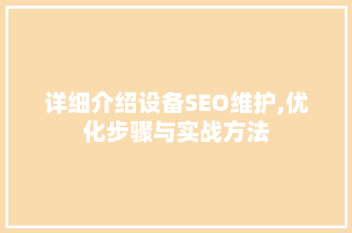 详细介绍设备SEO维护,优化步骤与实战方法
